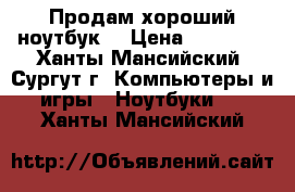 Продам хороший ноутбук  › Цена ­ 18 000 - Ханты-Мансийский, Сургут г. Компьютеры и игры » Ноутбуки   . Ханты-Мансийский